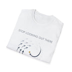 Stop looking out thereT-Shirt
