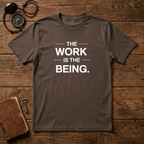 The Work Is The Being T-Shirt