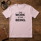 The Work Is The Being T-Shirt