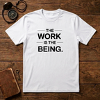 The Work Is The Being T-Shirt